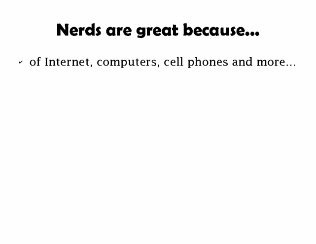 Nerds are great because ... of Internet, computers, cell phones and more...