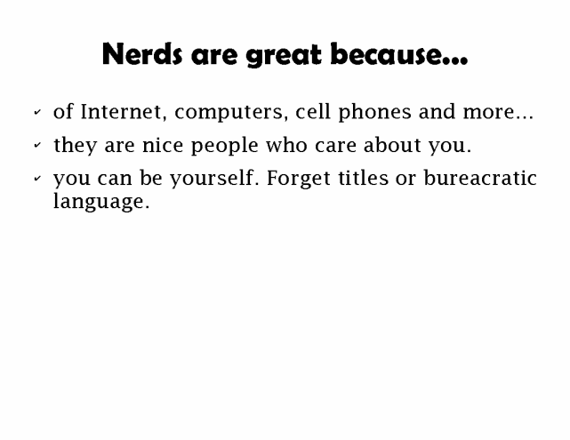 Nerds are great because ... you can be yourself. Forget titles or bureacratic language.